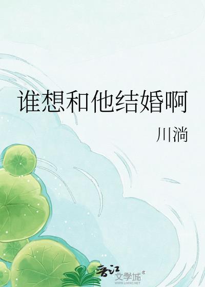 谁想和他结婚啊 川淌笔趣阁