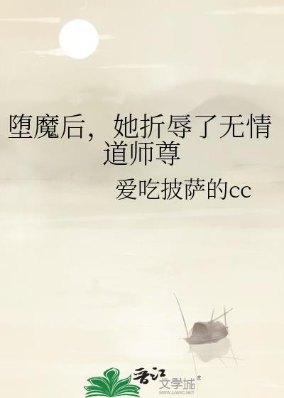 堕魔后她折辱无情道师尊全文免费更
