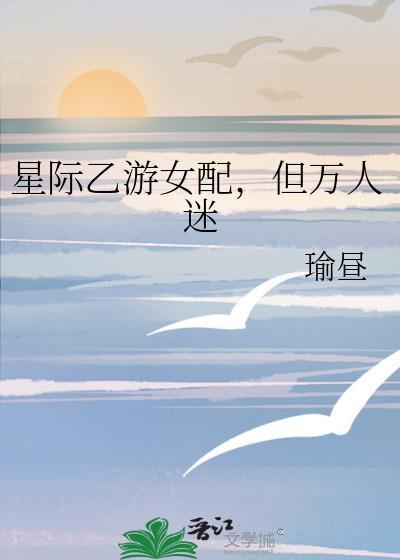 星际乙游女配但万人迷免费阅读最新