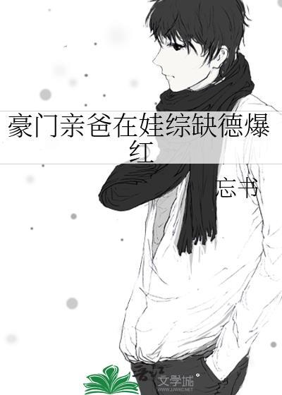 豪门亲爸在娃综缺德爆红忘书