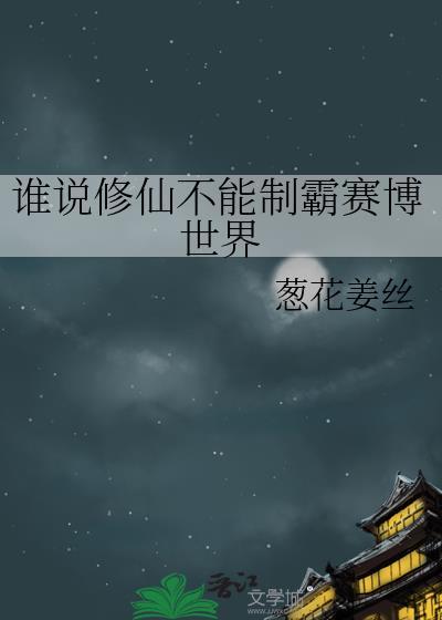 谁说修仙不能制霸赛博世界TXT