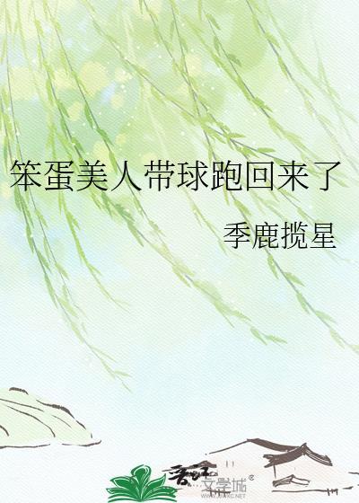 笨蛋美人带球跑回来了哪里看