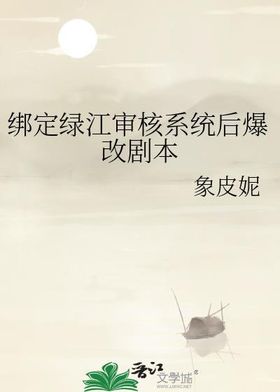 绑定绿江审核系统后爆改剧本全文
