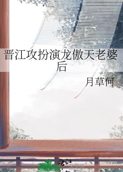 晋江攻扮演龙傲天老婆后笔趣阁