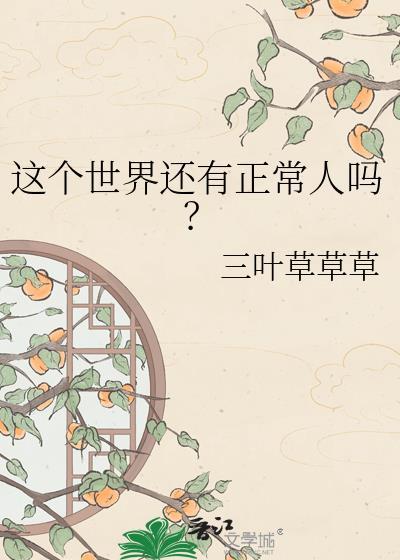 这个世界还有正常人吗?by三叶草草草 晋江
