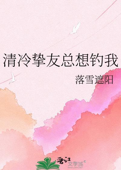 清冷挚友总想钓我txt