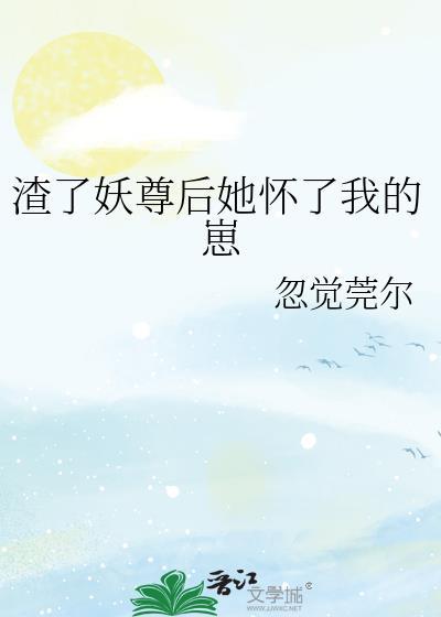 渣了妖尊后她怀了我的崽txt夸克