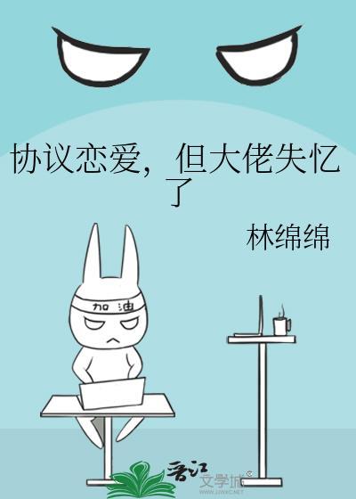 协议恋爱但大佬失忆了资源