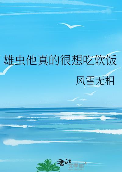 雄虫他真的很想吃软饭by风雪无相text