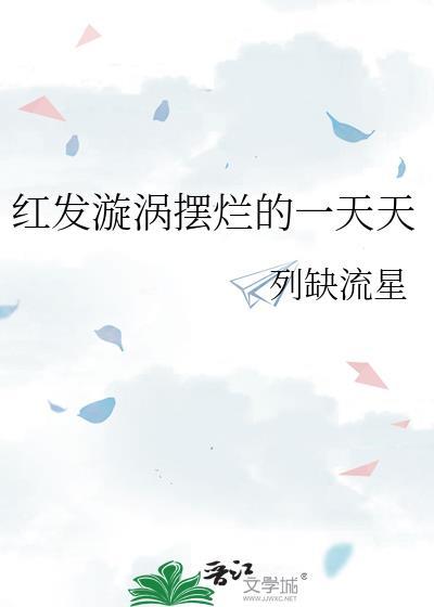 红发漩涡摆烂列缺流星完整版