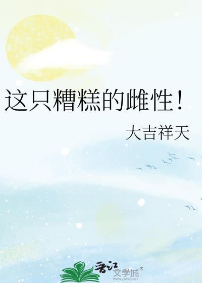 这只糟糕的雌性by天成免费阅读