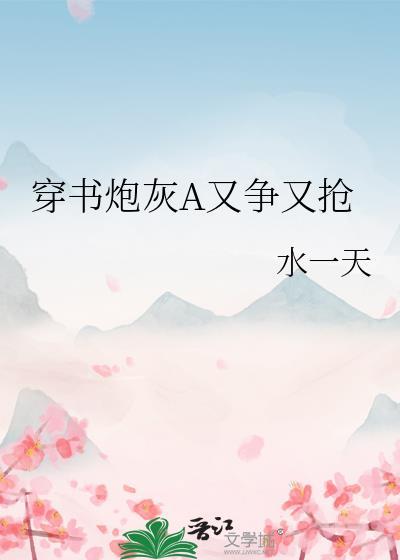 穿书炮灰A又争又抢 水一天 免费