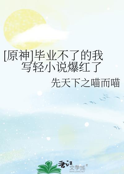 原神毕业不了的我写轻爆红了网