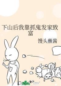 下山后我靠抓鬼发家致富作者馒头蘸酱