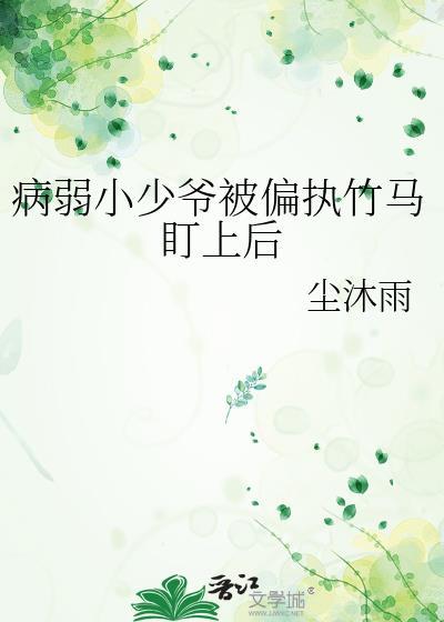 527TXT病弱小少爷被偏执竹马盯上后尘沐雨