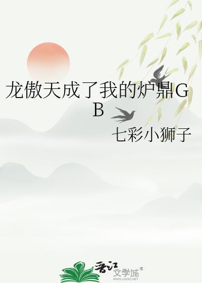 龙傲天成了我的炉鼎GB 七彩小狮子 免费