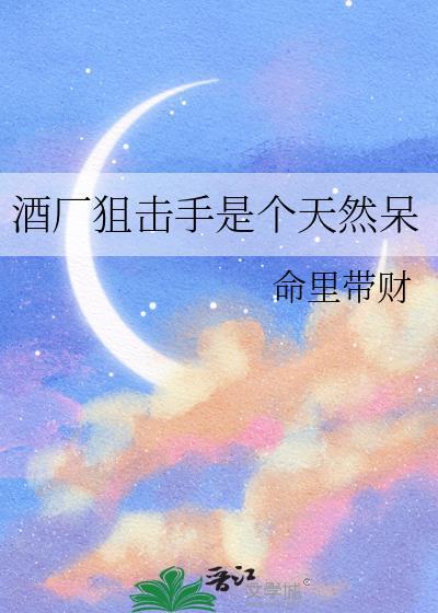 酒厂狙击手是个天然呆命里带财