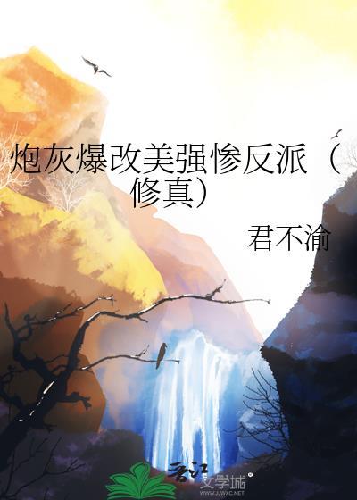 炮灰爆改美强惨反派修真by君不渝31