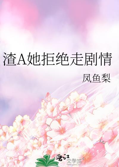 渣A她拒绝走剧情 作者凤鱼梨