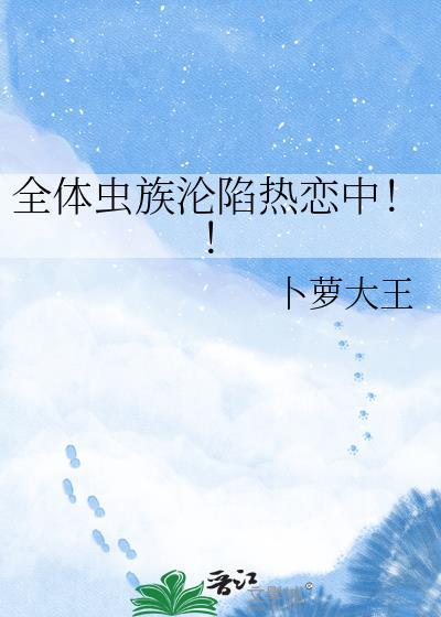 全体虫族沦陷热恋中!! 卜萝大王 免费