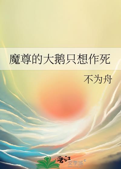 魔尊的大鹅只想作死 不为舟
