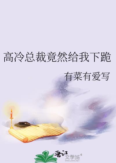 高冷总裁竟然给我下跪gl有菜有爱免费阅读最新章节