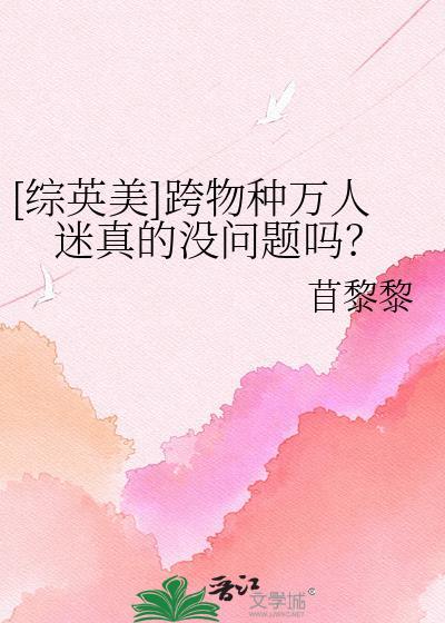 综英美跨物种万人迷真的没问题吗苜黎黎