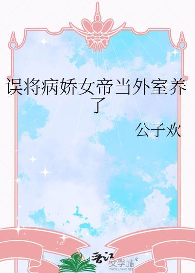 误将病娇女帝当外室养了TXT