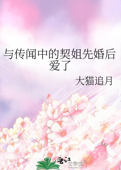 与传闻中的契姐先婚后爱了(大猫追月)