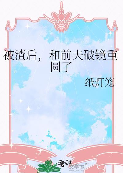 被渣后和前夫破镜重圆了画七资源
