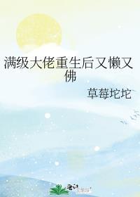 满级大佬重生后又懒又佛 连载中 作者草莓坨坨 ...