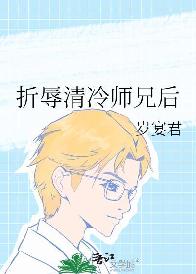 我折辱冷清师兄后岁宴君全文免费