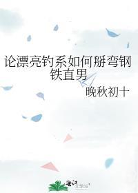 论漂亮钓系如何掰弯钢铁直男txt百度
