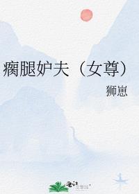 瘸腿妒夫(女尊)免费阅读作者喜从何来