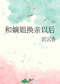 和嫡姐换亲以后全文免费阅读