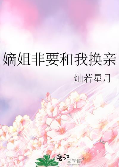 嫡姐非要和我换亲番外百度资源