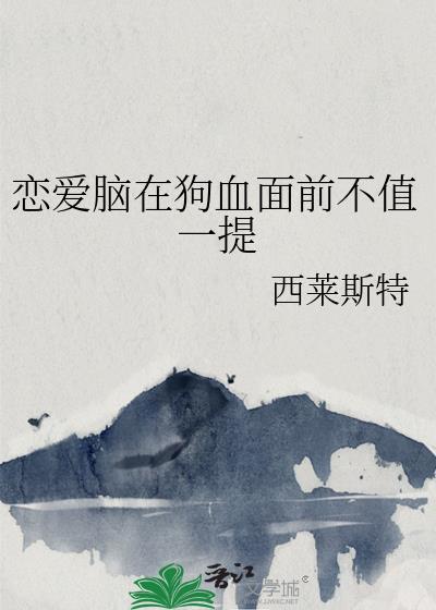 恋爱脑在狗血面前笔趣阁最新章节更