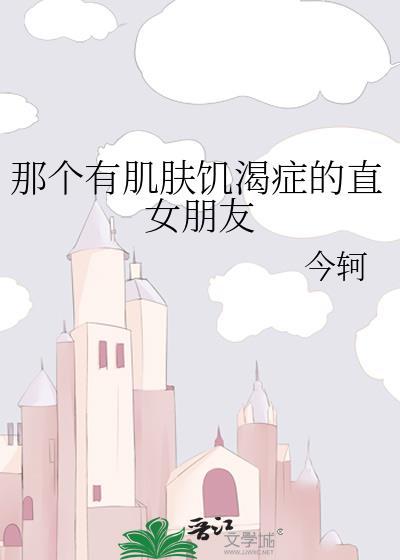 那个有肌肤饥渴症的直女朋友txt