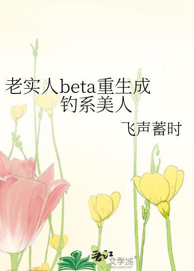 老实人BETA重生成钓系美人免费