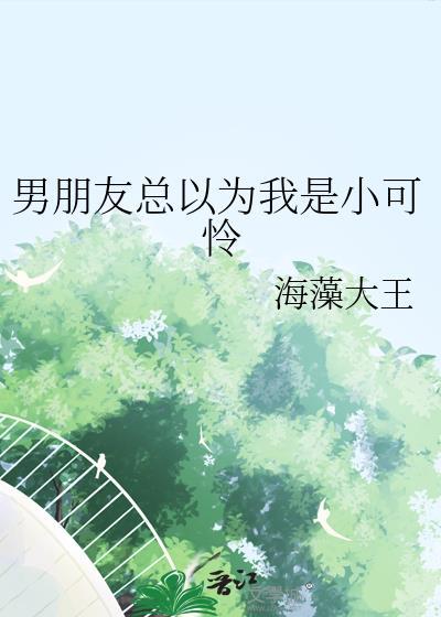 男朋友总以为我是小可怜谁是攻谁是受
