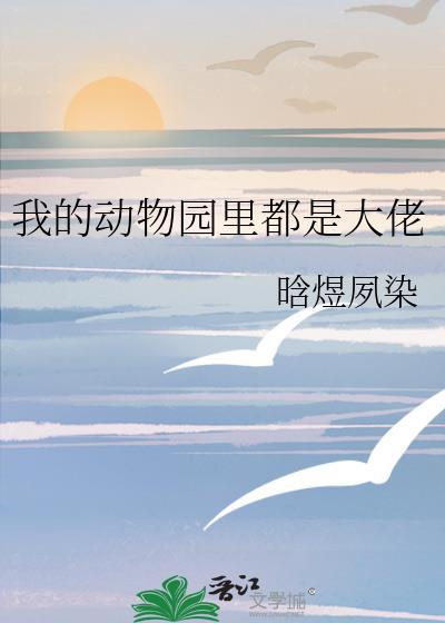 我的动物园里都是大佬免费阅读全文