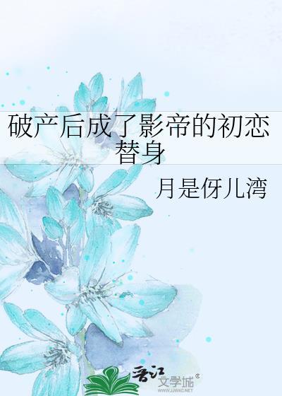 破产后成了影帝的初恋替身 月是伢儿湾