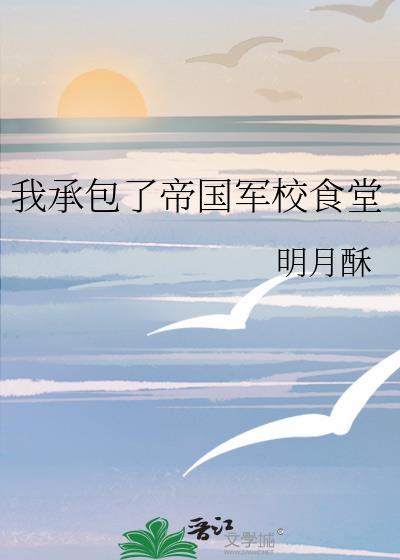 我承包了帝国军校食堂笔趣阁番外