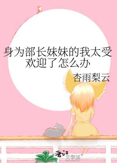 身为部长妹妹的我太受欢迎了怎么办免费