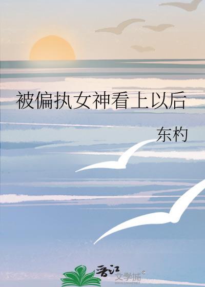 被偏执女神看上以后20
