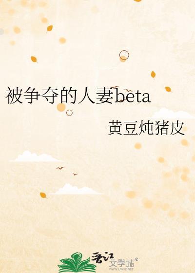 被争夺的人妻beta 作者黄豆炖猪皮