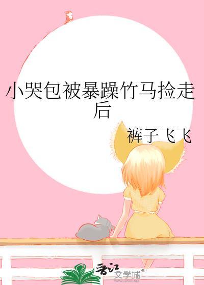 小哭包被暴躁竹马捡走后by糖炒刀子未删减