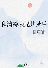 清冷表兄共梦后全文免费阅读
