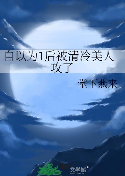 自以为1后被清冷美人攻了+番外作者 堂下燕来