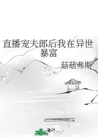 直播宠夫郎后我在异世暴富 作者菇菇弗斯